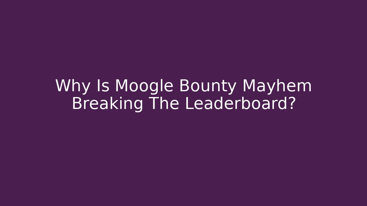 Why Is Moogle Bounty Mayhem Breaking The Leaderboard? - Felix Cat Insurance