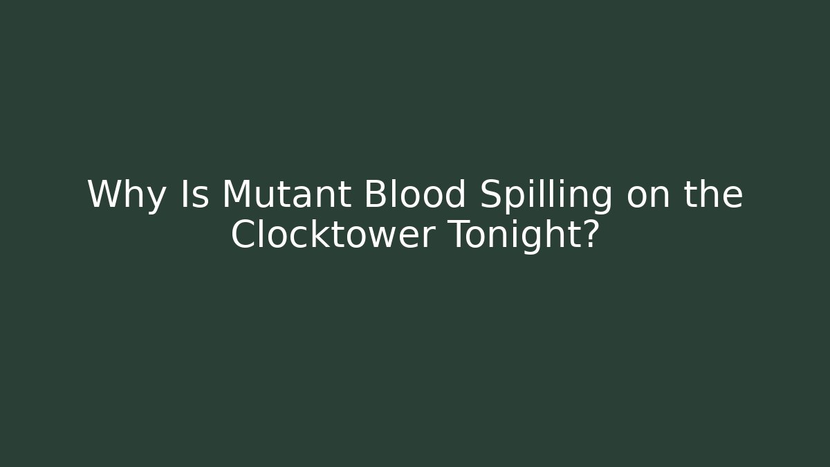 Why Is Mutant Blood Spilling on the Clocktower Tonight?