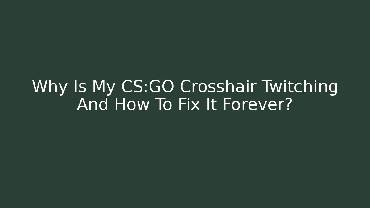 Why Is My CS:GO Crosshair Twitching And How To Fix It Forever?