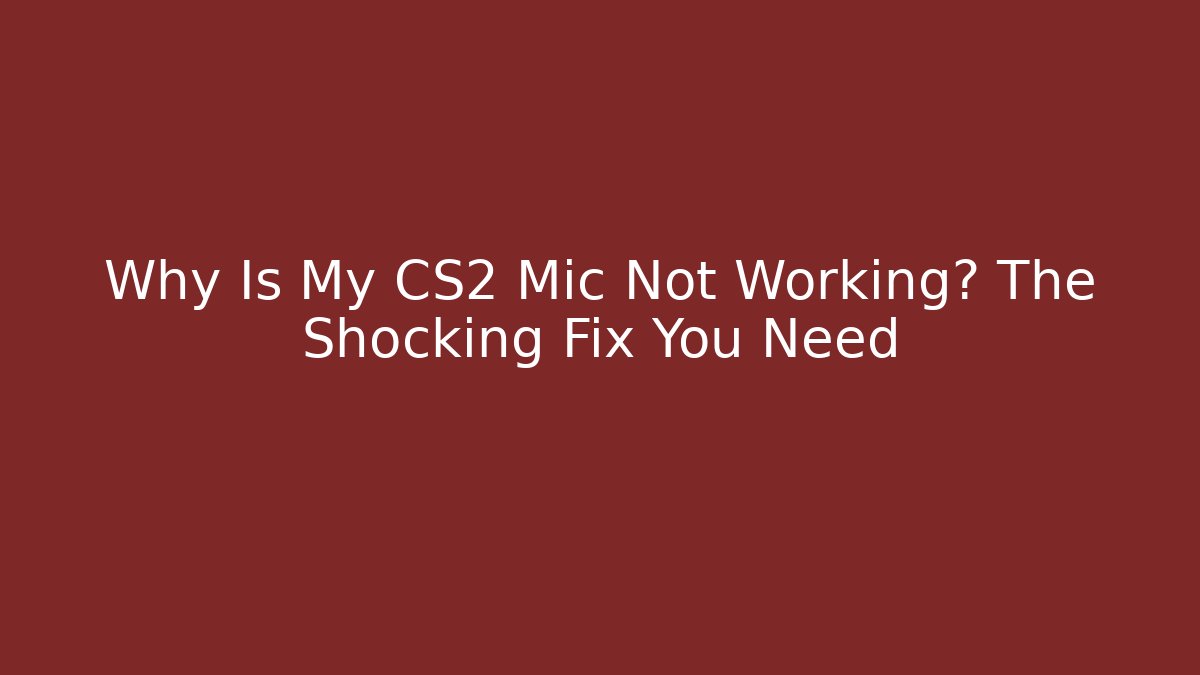 Why Is My CS2 Mic Not Working? The Shocking Fix You Need - Felix Cat Insurance