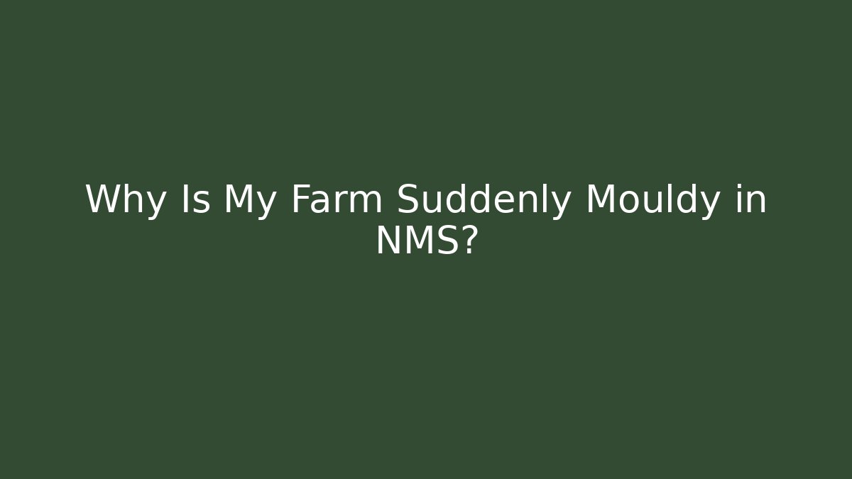 Why Is My Farm Suddenly Mouldy in NMS?