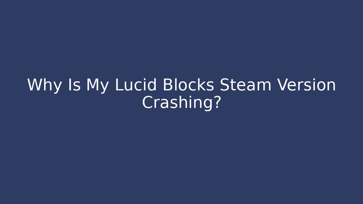 Why Is My Lucid Blocks Steam Version Crashing?
