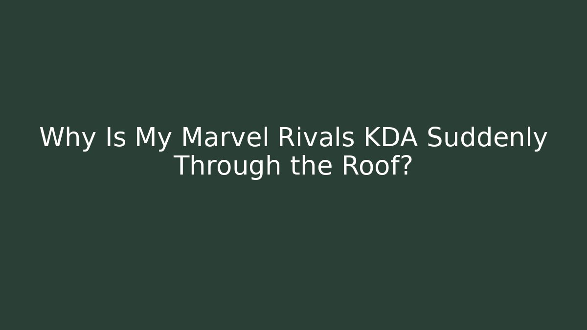 Why Is My Marvel Rivals KDA Suddenly Through the Roof?