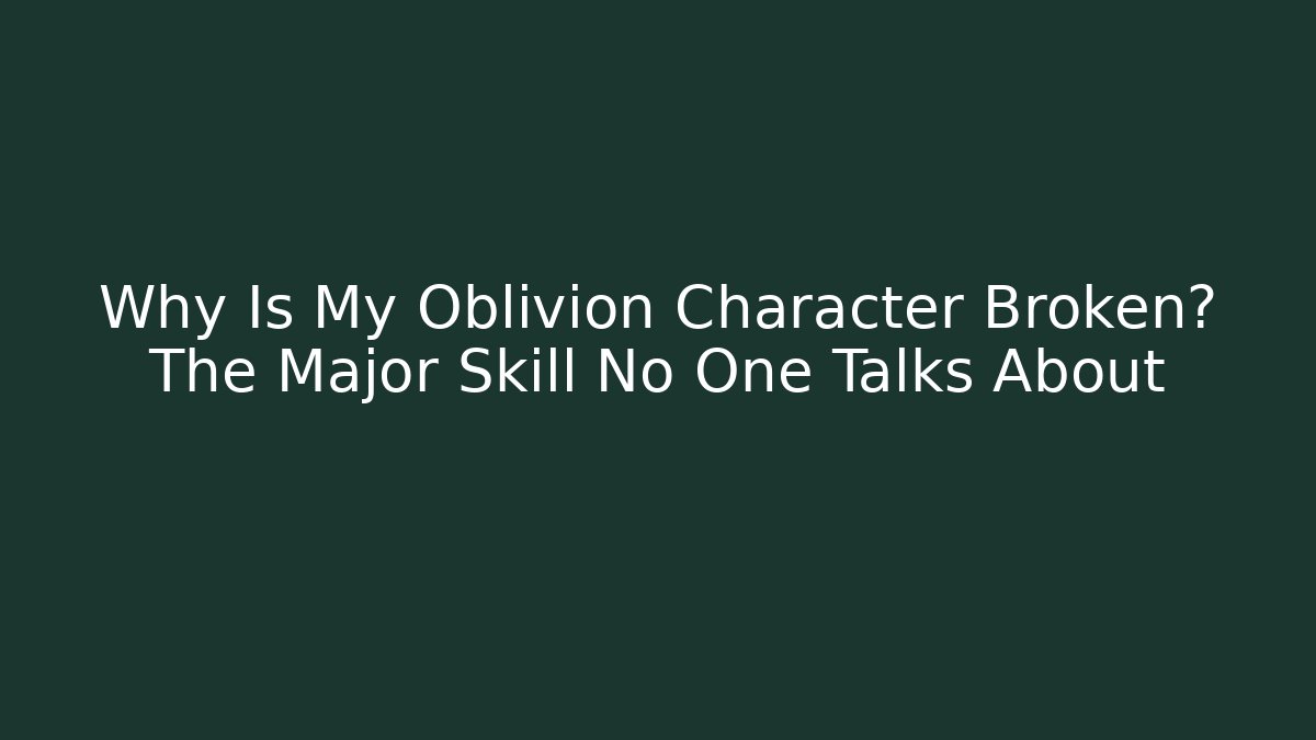 Why Is My Oblivion Character Broken? The Major Skill No One Talks About