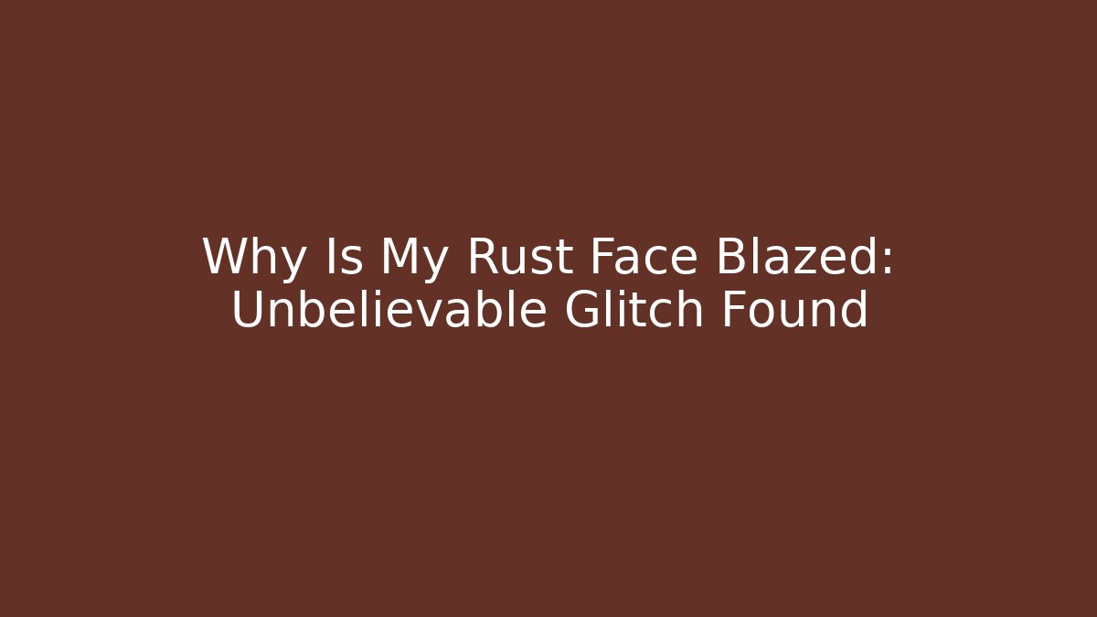 Why Is My Rust Face Blazed: Unbelievable Glitch Found