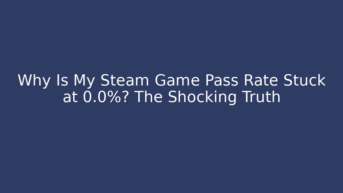 Why Is My Steam Game Pass Rate Stuck at 0.0%? The Shocking Truth