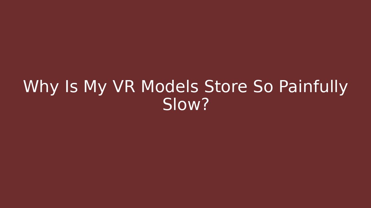 Why Is My VR Models Store So Painfully Slow? - Felix Cat Insurance