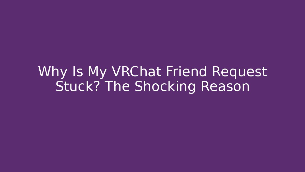 Why Is My VRChat Friend Request Stuck? The Shocking Reason