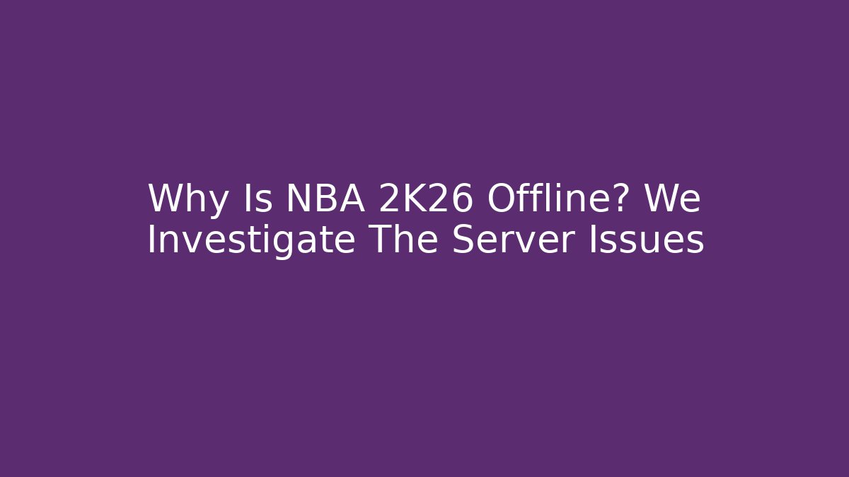 Why Is NBA 2K26 Offline? We Investigate The Server Issues