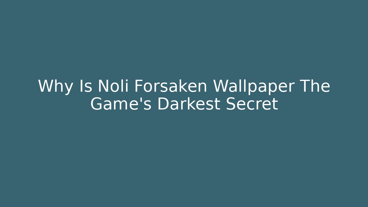 Why Is Noli Forsaken Wallpaper The Game's Darkest Secret - Felix Cat Insurance