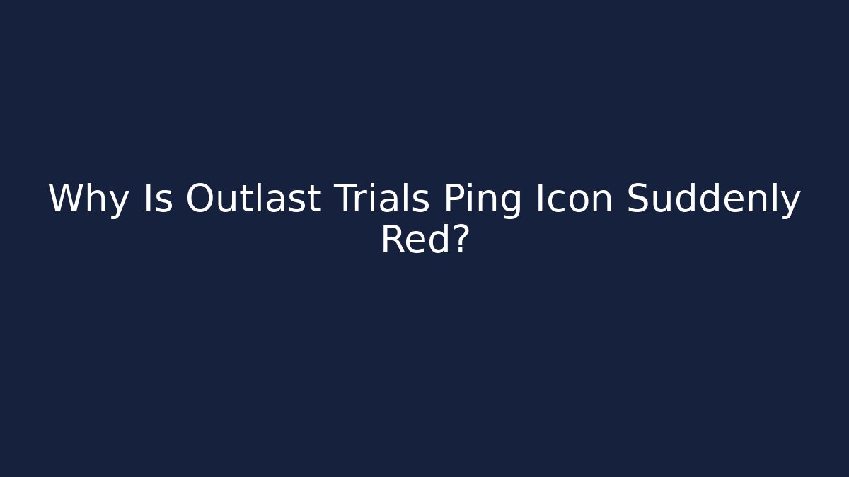 Why Is Outlast Trials Ping Icon Suddenly Red?