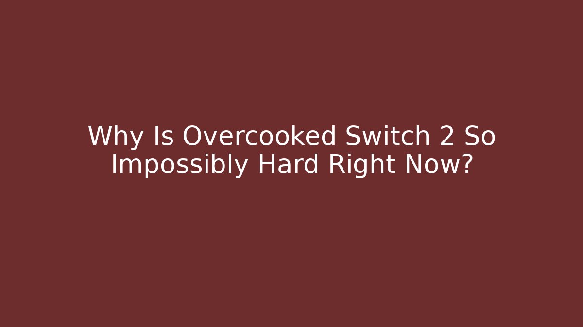 Why Is Overcooked Switch 2 So Impossibly Hard Right Now?