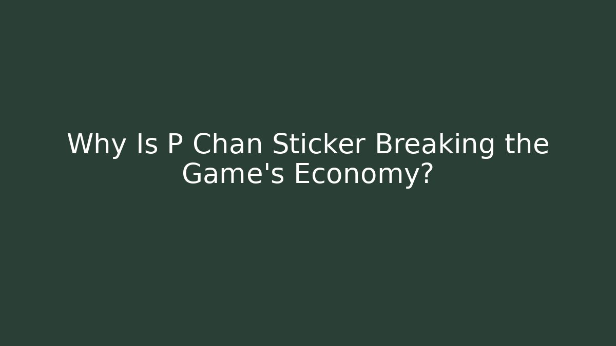 Why Is P Chan Sticker Breaking the Game's Economy?