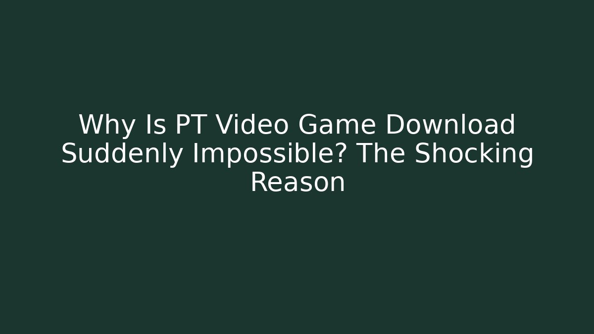 Why Is PT Video Game Download Suddenly Impossible? The Shocking Reason
