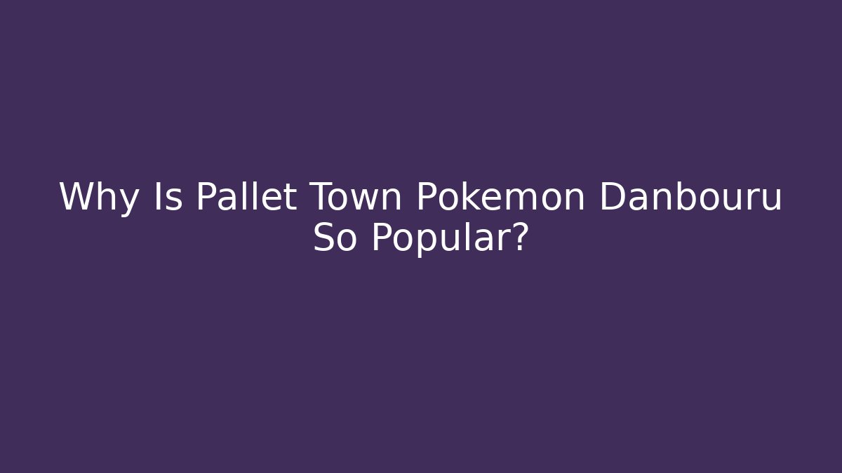 Why Is Pallet Town Pokémon Danbouru So Popular?
