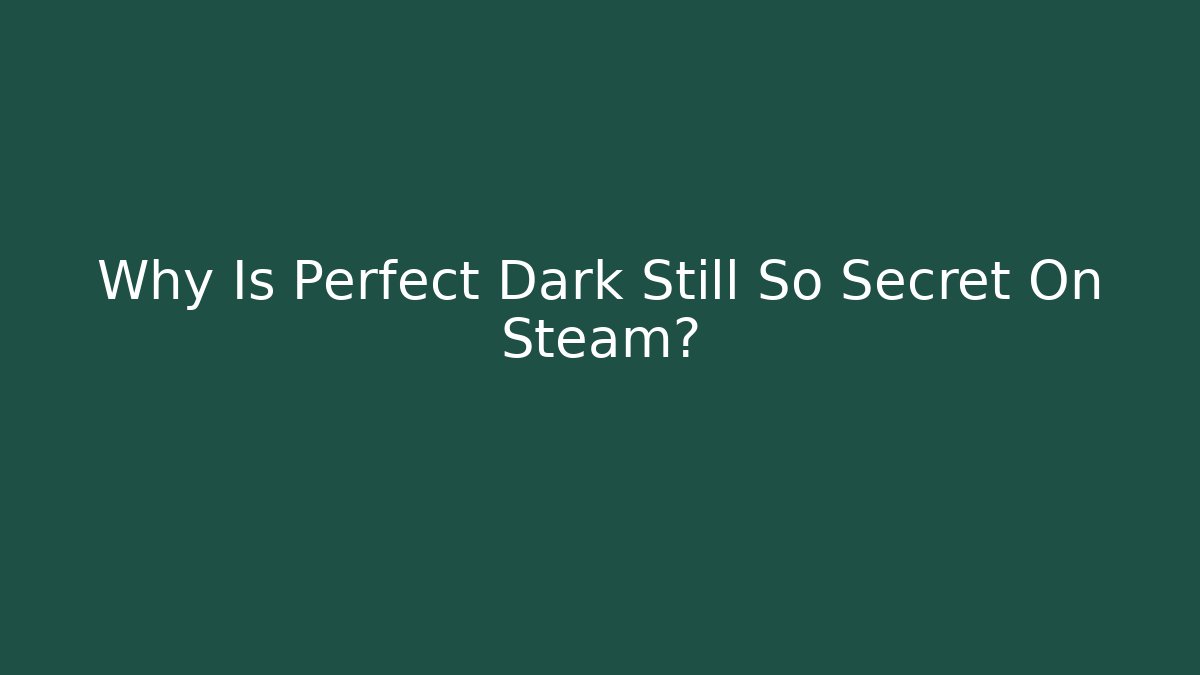 Why Is Perfect Dark Still So Secret On Steam?