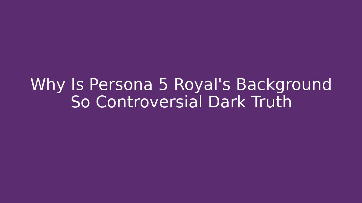 Why Is Persona 5 Royal's Background So Controversial Dark Truth