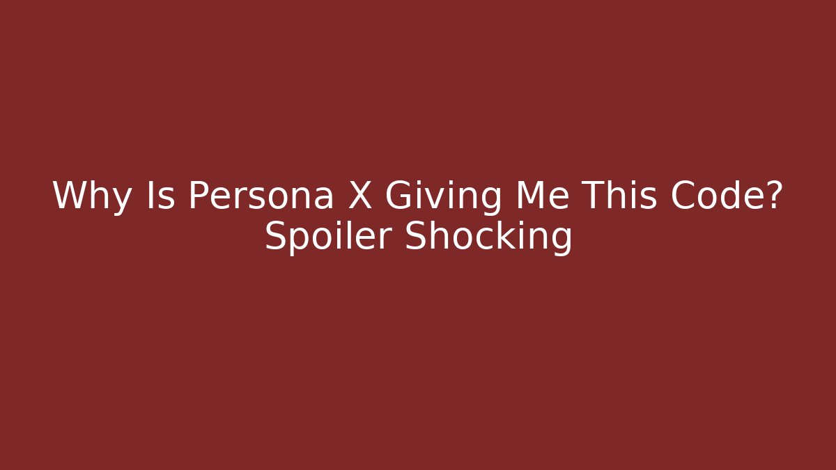 Why Is Persona X Giving Me This Code? Spoiler Shocking