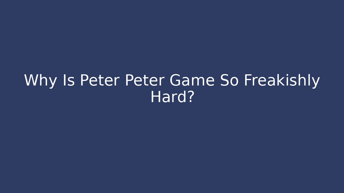 Why Is Peter Peter Game So Freakishly Hard?
