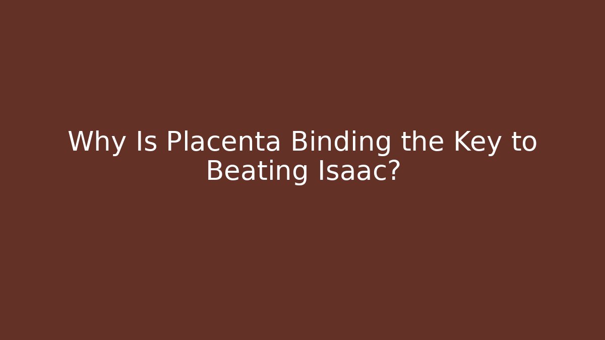Why Is Placenta Binding the Key to Beating Isaac?