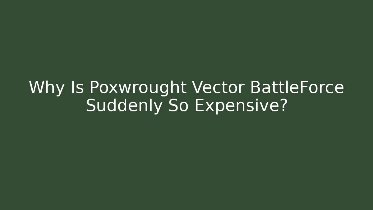 Why Is Poxwrought Vector BattleForce Suddenly So Expensive? - Felix Cat Insurance