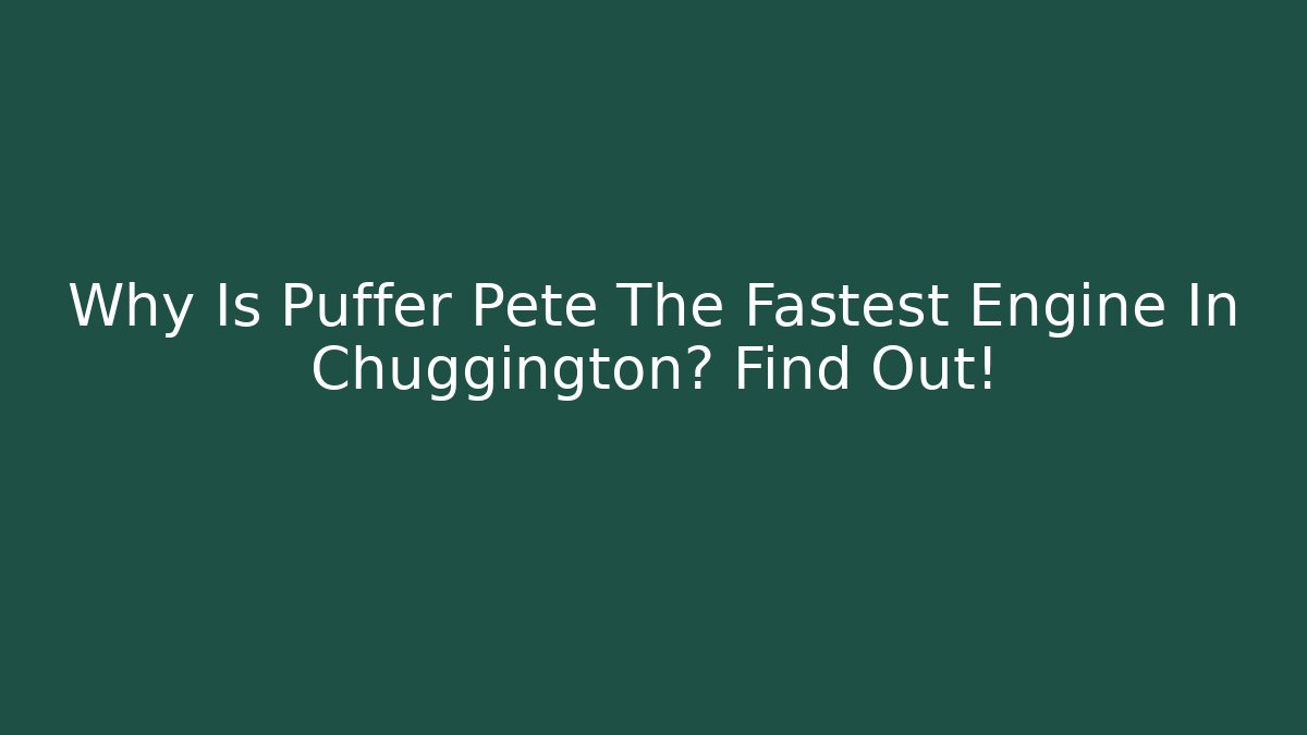 Why Is Puffer Pete The Fastest Engine In Chuggington? Find Out!