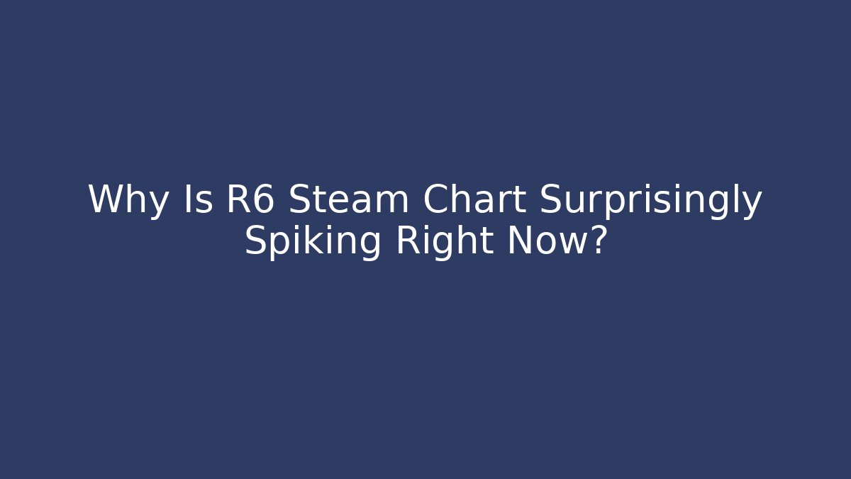 Why Is R6 Steam Chart Surprisingly Spiking Right Now?