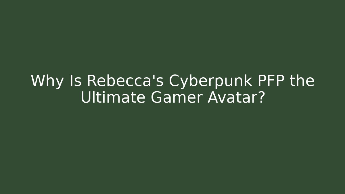 Why Is Rebecca's Cyberpunk PFP the Ultimate Gamer Avatar?