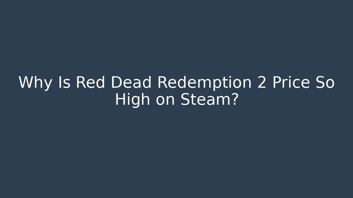 Why Is Red Dead Redemption 2 Price So High on Steam?