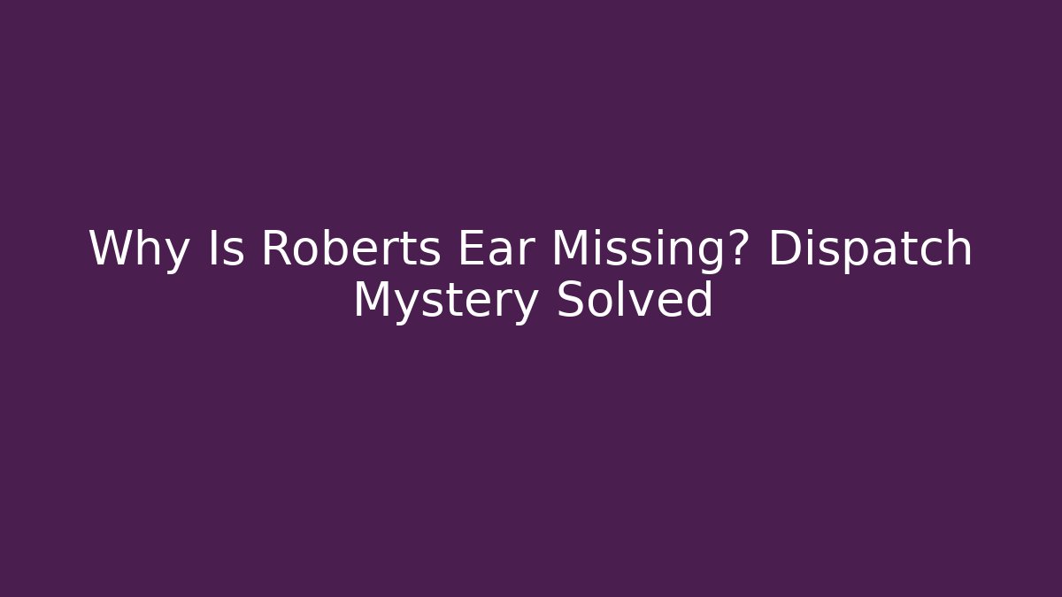 Why Is Roberts Ear Missing? Dispatch Mystery Solved