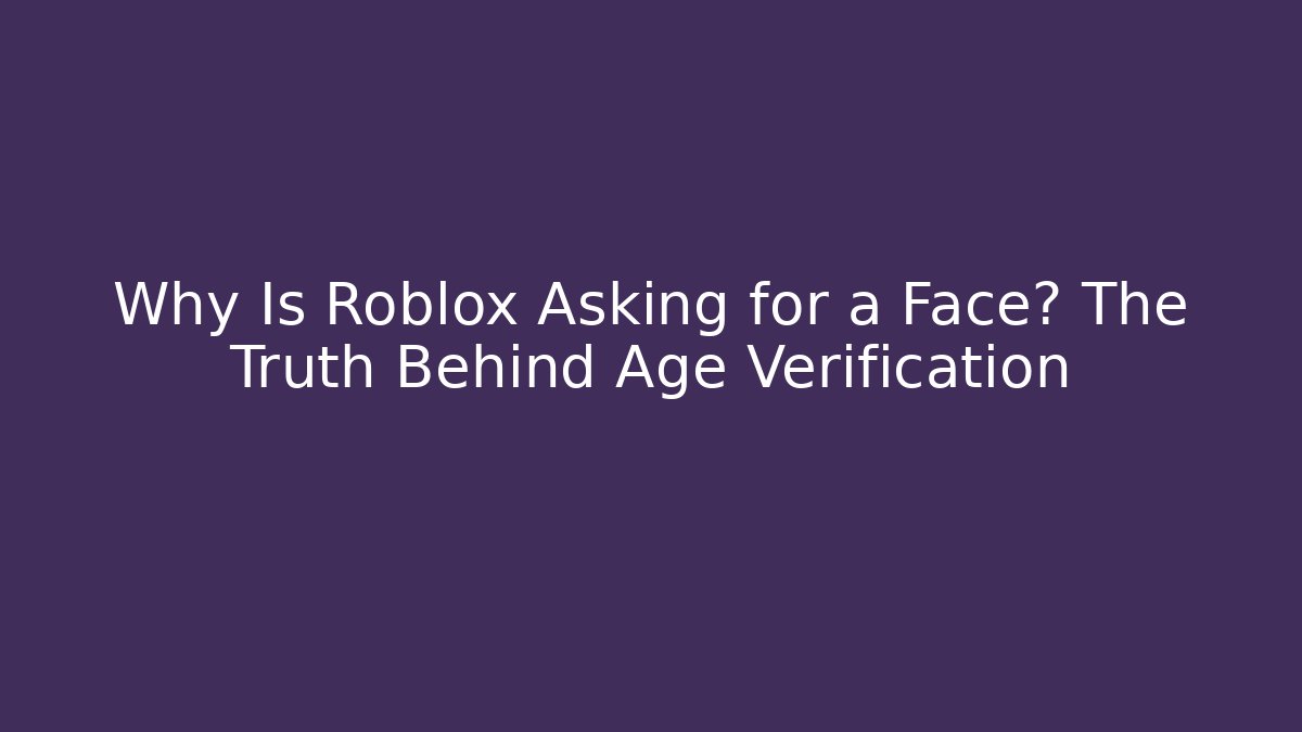 Why Is Roblox Asking for a Face? The Truth Behind Age Verification