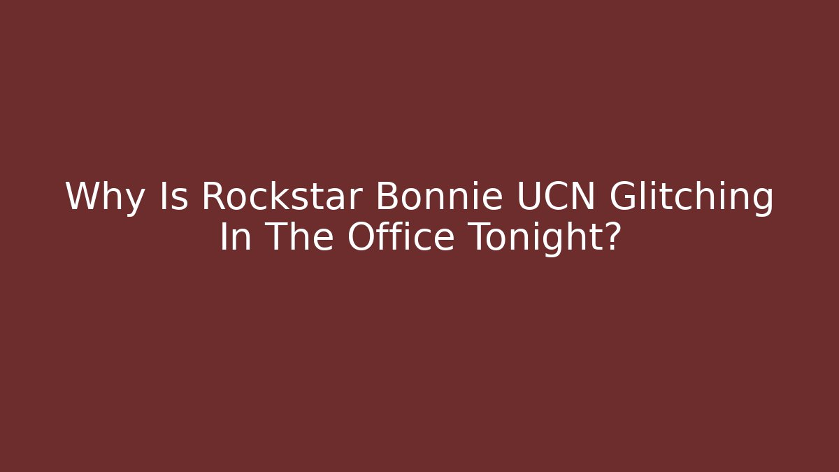 Why Is Rockstar Bonnie UCN Glitching In The Office Tonight?