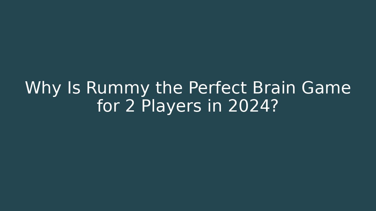Why Is Rummy the Perfect Brain Game for 2 Players in 2024?