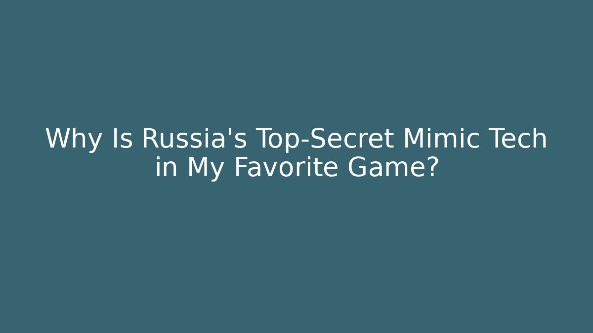 Why Is Russia's Top-Secret Mimic Tech in My Favorite Game?