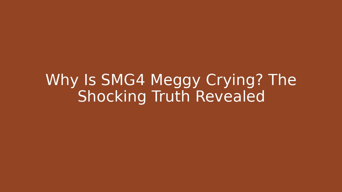 Why Is SMG4 Meggy Crying? The Shocking Truth Revealed
