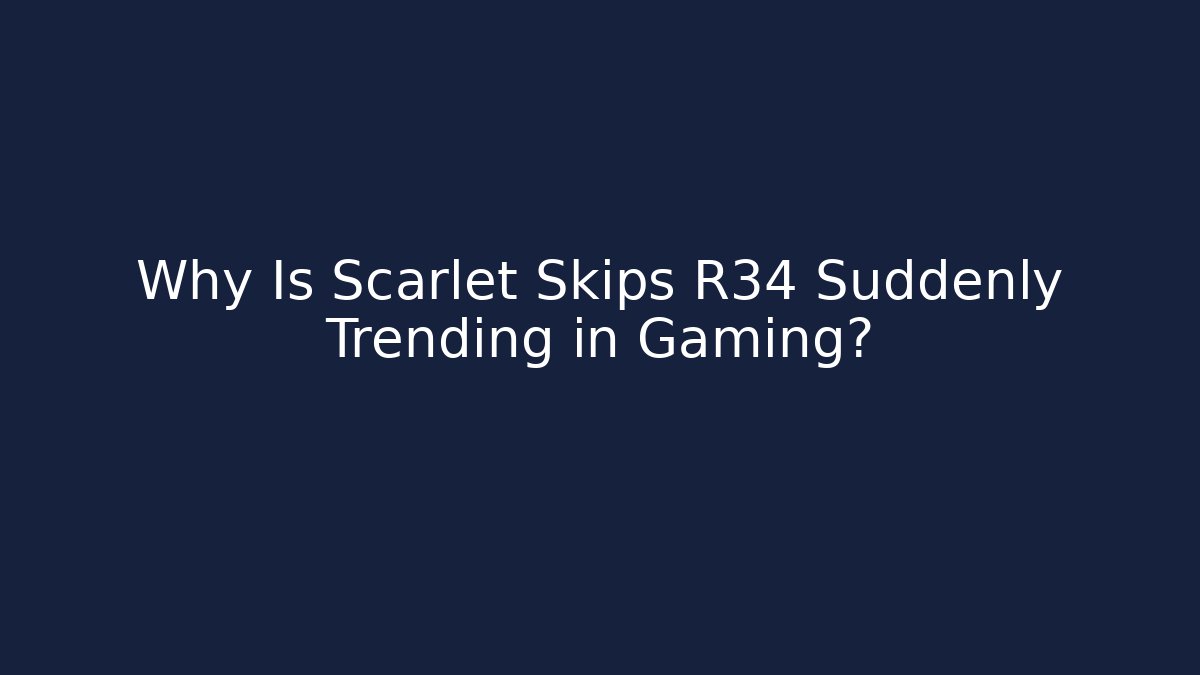 Why Is Scarlet Skips R34 Suddenly Trending in Gaming?
