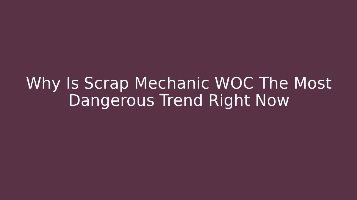 Why Is Scrap Mechanic WOC The Most Dangerous Trend Right Now
