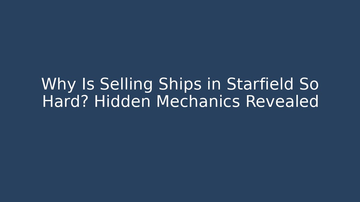 Why Is Selling Ships in Starfield So Hard? Hidden Mechanics Revealed