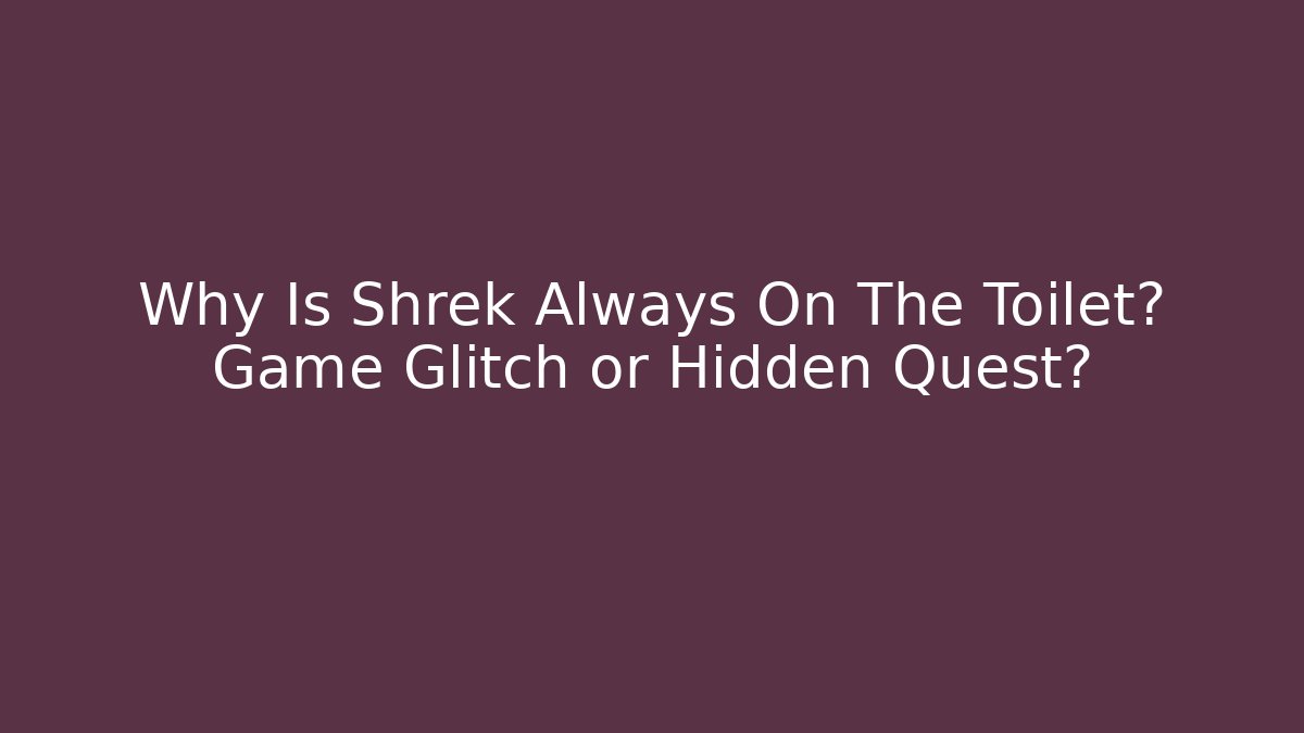 Why Is Shrek Always On The Toilet? Game Glitch or Hidden Quest?