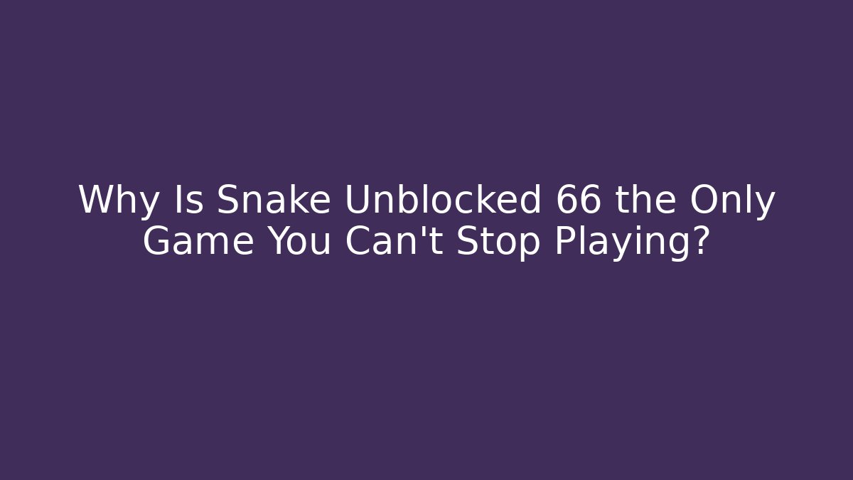 Why Is Snake Unblocked 66 the Only Game You Can’t Stop Playing?