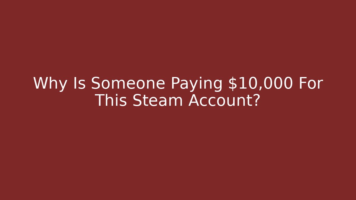 Why Is Someone Paying $10,000 For This Steam Account?