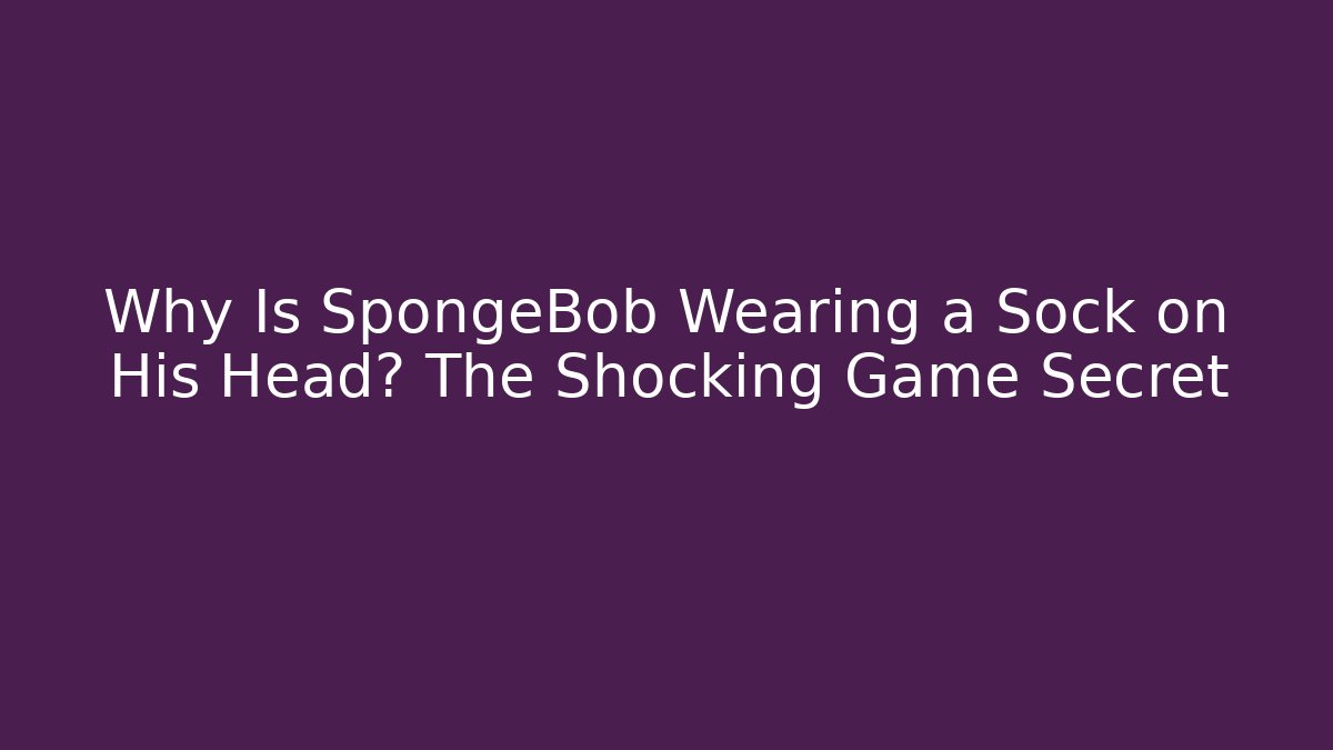 Why Is SpongeBob Wearing a Sock on His Head? The Shocking Game Secret