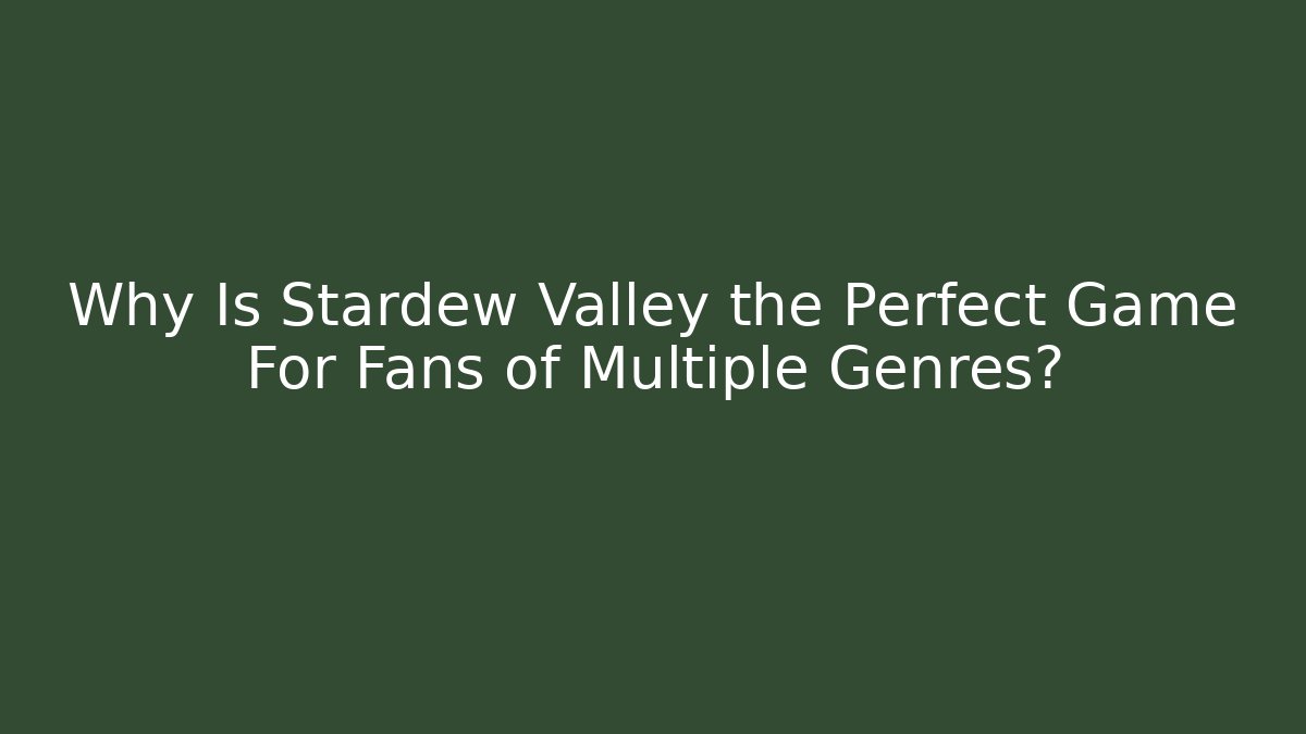 Why Is Stardew Valley the Perfect Game For Fans of Multiple Genres?