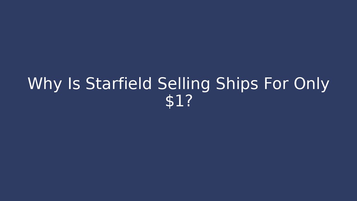 Why Is Starfield Selling Ships For Only $1?