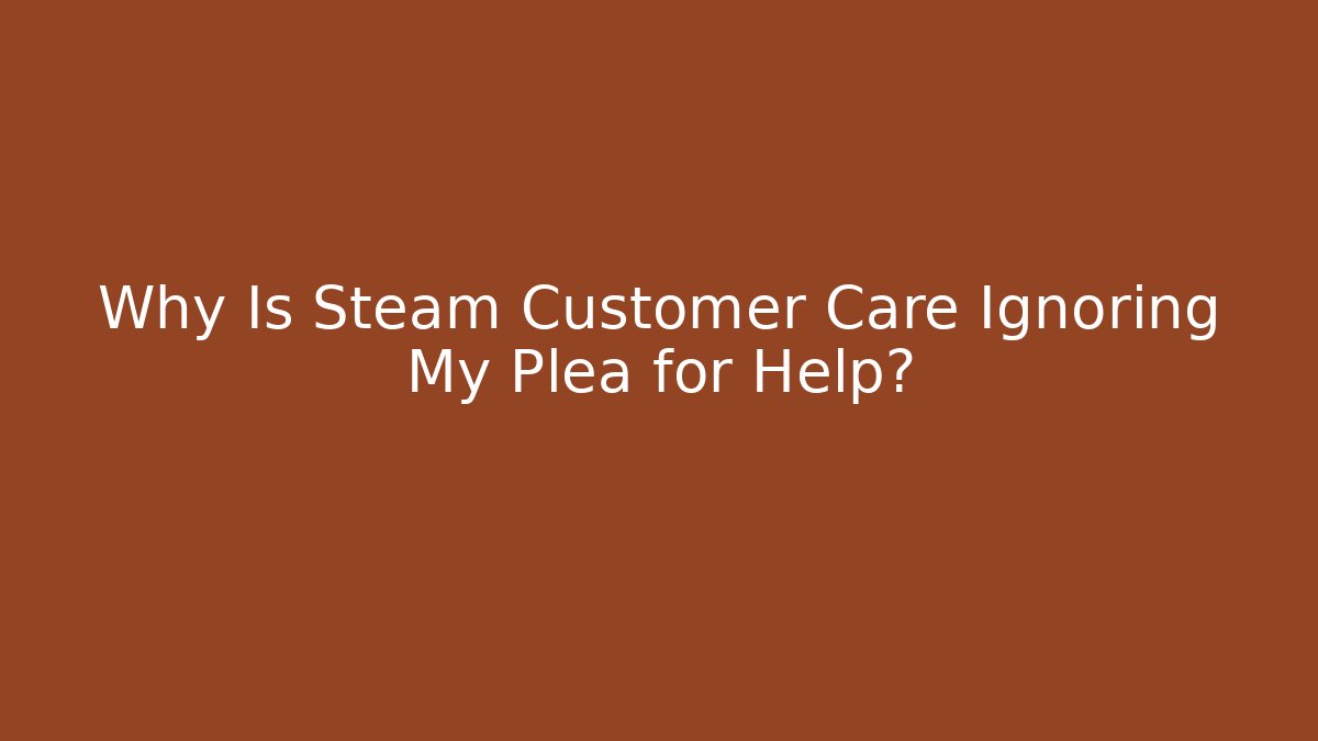 Why Is Steam Customer Care Ignoring My Plea for Help?