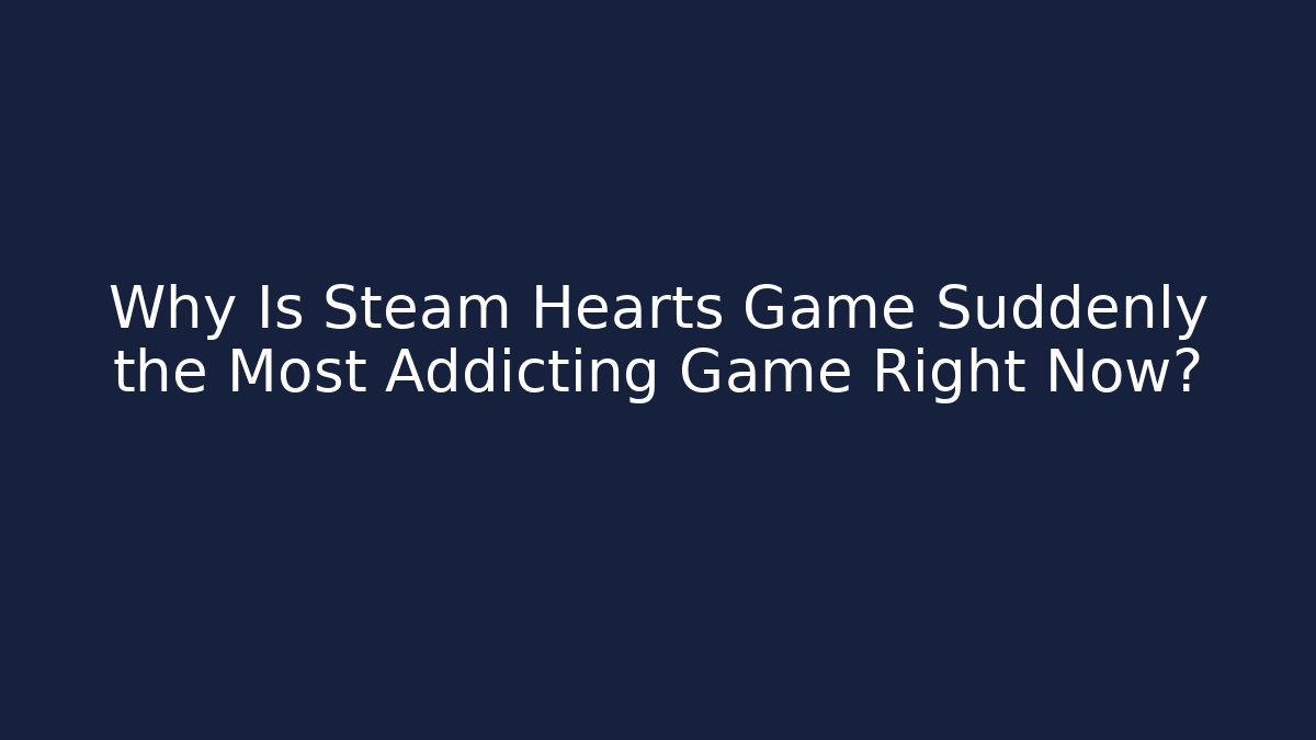 Why Is Steam Hearts Game Suddenly the Most Addicting Game Right Now?