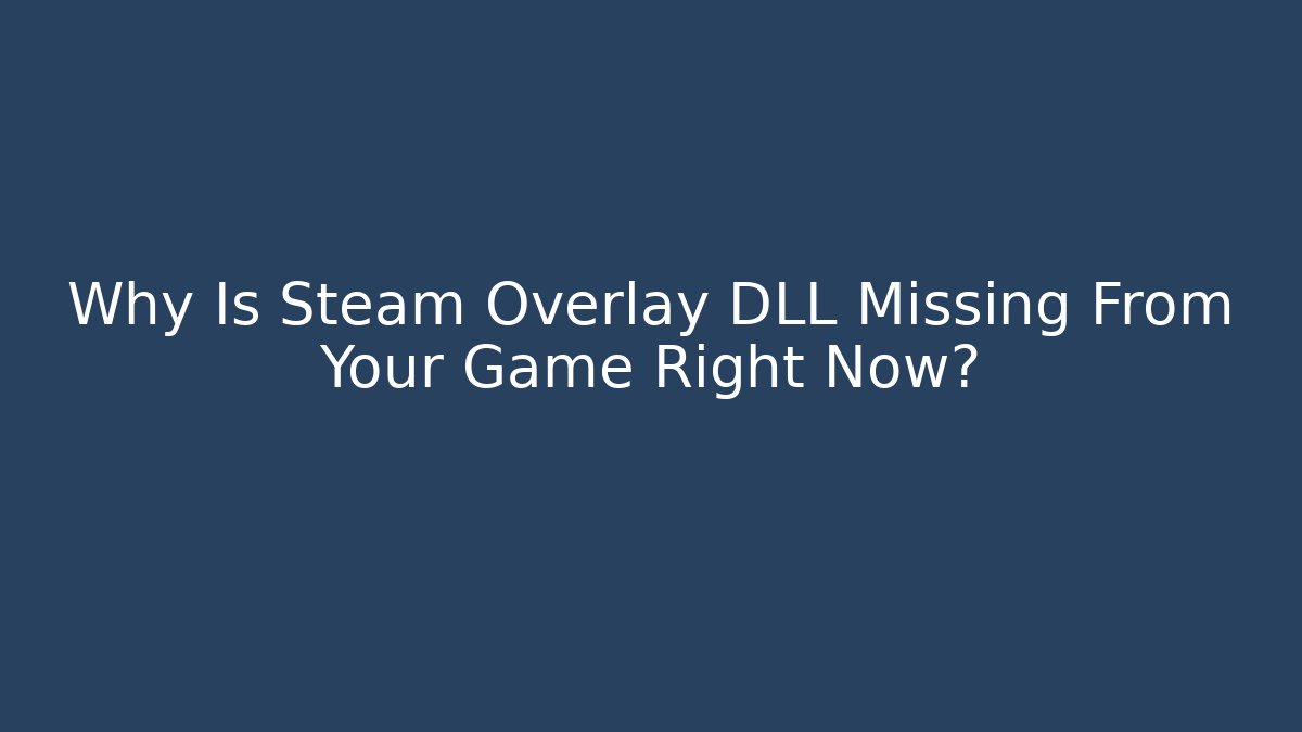 Why Is Steam Overlay DLL Missing From Your Game Right Now?