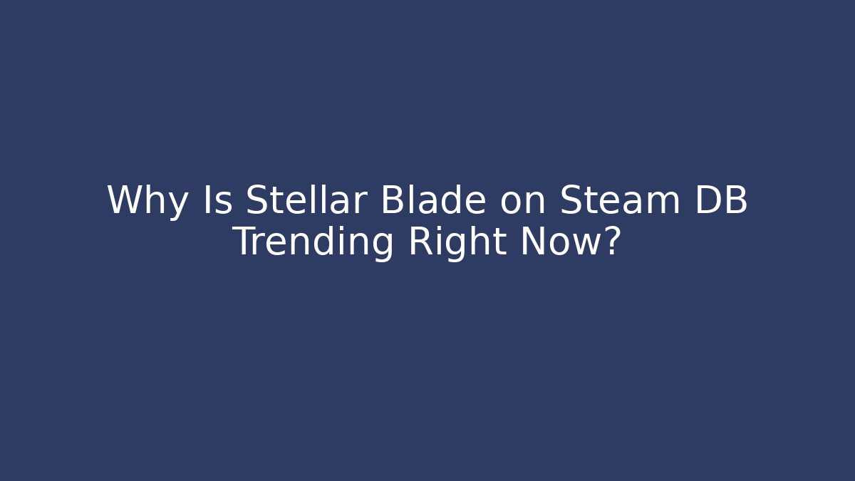 Why Is Stellar Blade on Steam DB Trending Right Now?