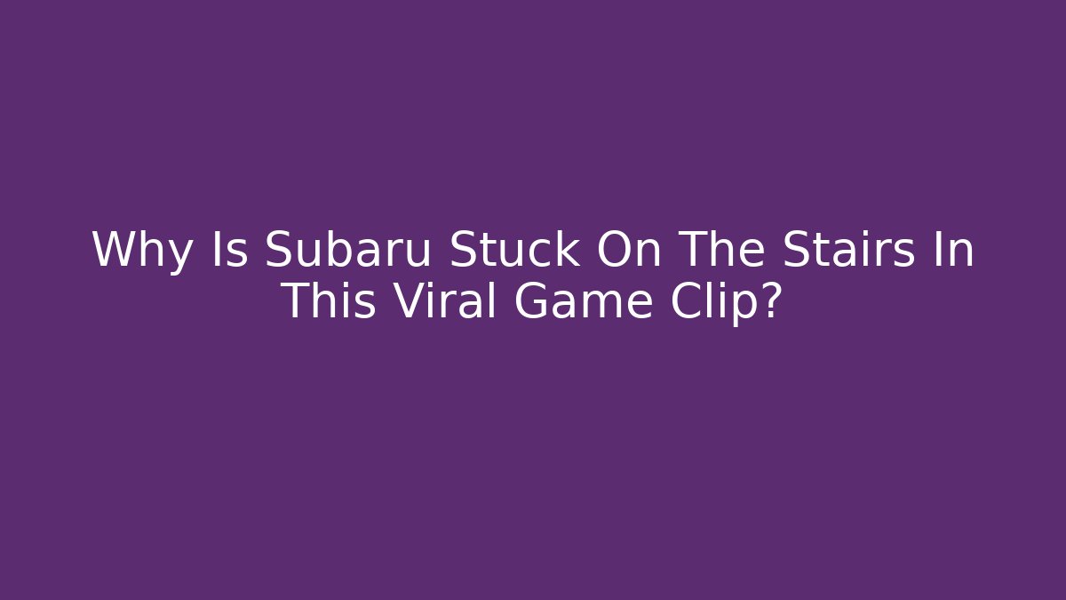 Why Is Subaru Stuck On The Stairs In This Viral Game Clip?