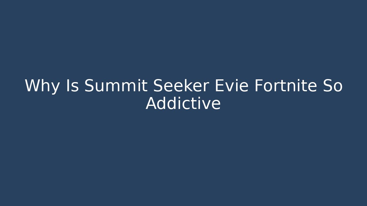 Why Is Summit Seeker Evie Fortnite So Addictive